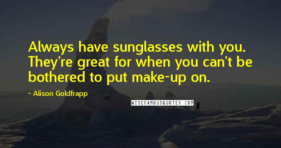 Alison Goldfrapp quotes: Always have sunglasses with you. They're great for when you can't be bothered to put make-up on.