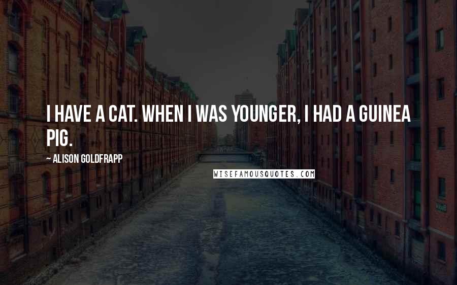 Alison Goldfrapp quotes: I have a cat. When I was younger, I had a guinea pig.