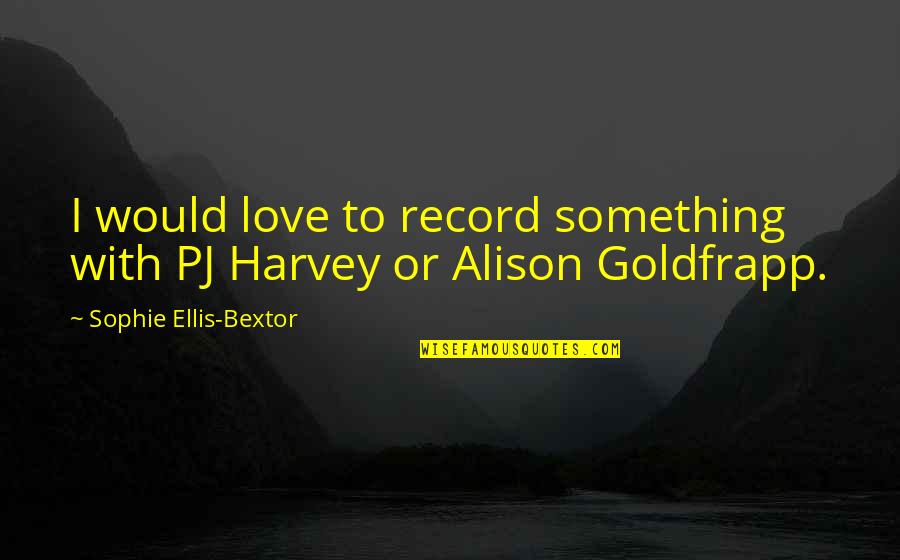 Alison Goldfrapp Quotes By Sophie Ellis-Bextor: I would love to record something with PJ