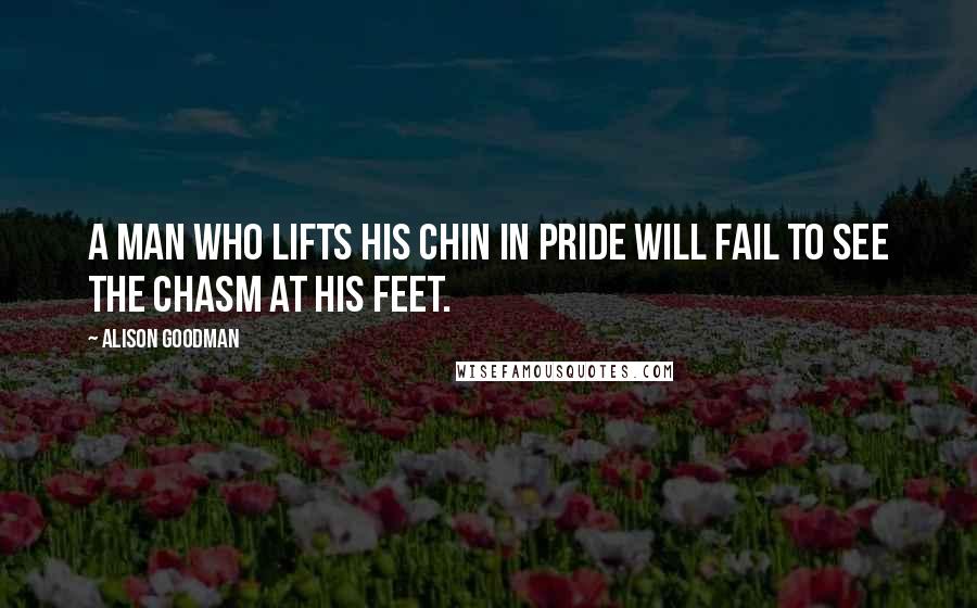 Alison Goodman quotes: A man who lifts his chin in pride will fail to see the chasm at his feet.