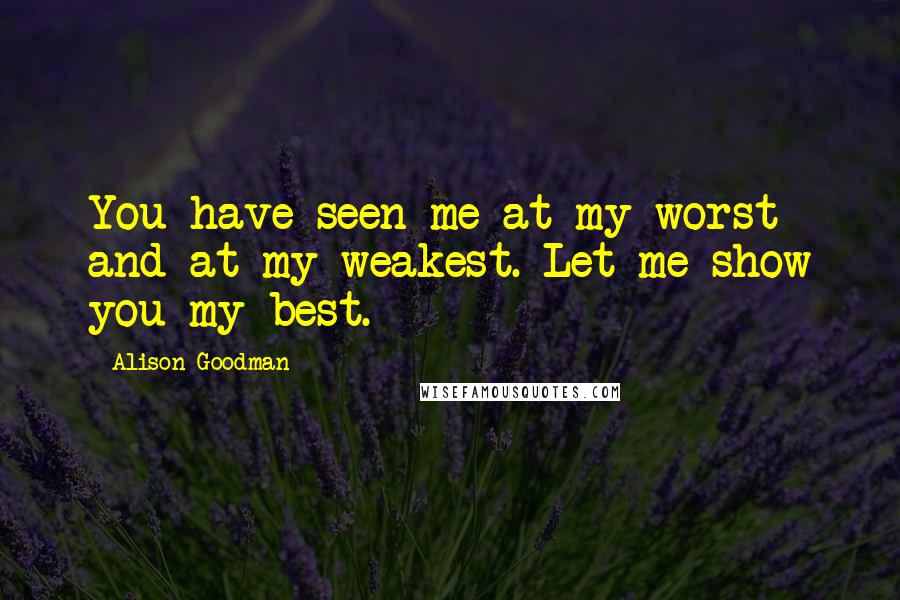 Alison Goodman quotes: You have seen me at my worst and at my weakest. Let me show you my best.