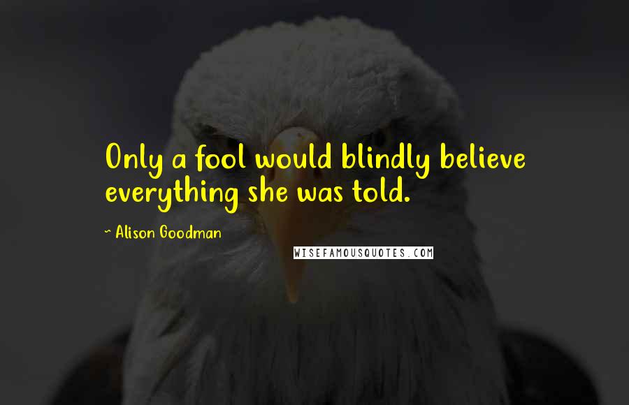 Alison Goodman quotes: Only a fool would blindly believe everything she was told.