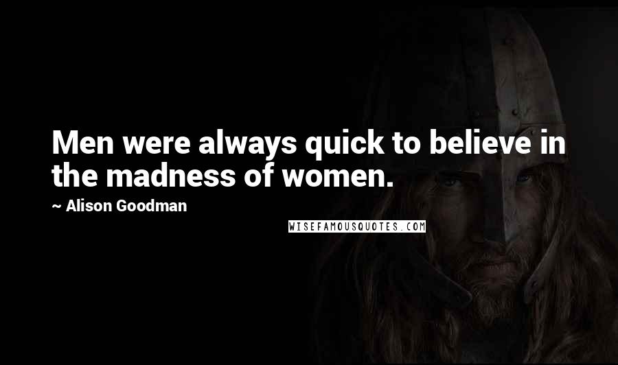 Alison Goodman quotes: Men were always quick to believe in the madness of women.