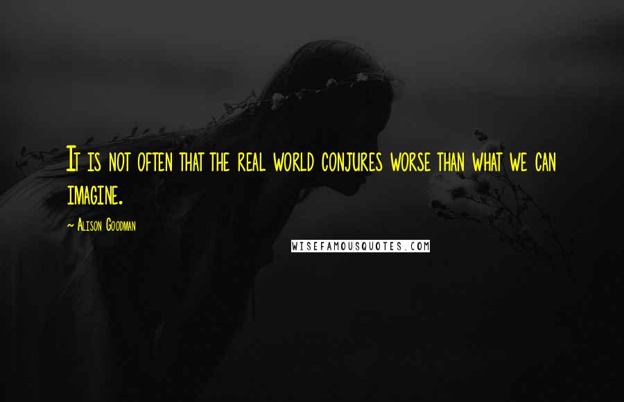 Alison Goodman quotes: It is not often that the real world conjures worse than what we can imagine.