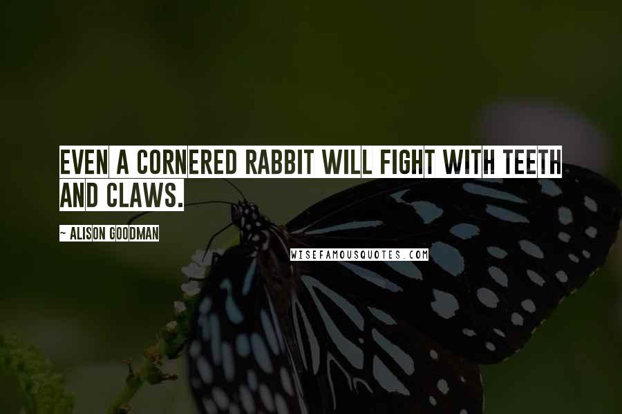 Alison Goodman quotes: Even a cornered rabbit will fight with teeth and claws.