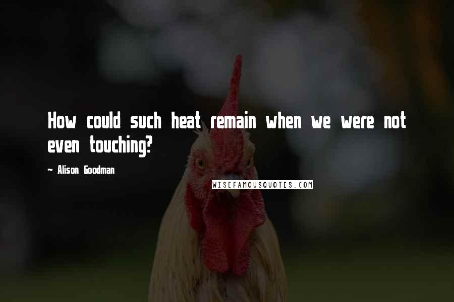 Alison Goodman quotes: How could such heat remain when we were not even touching?
