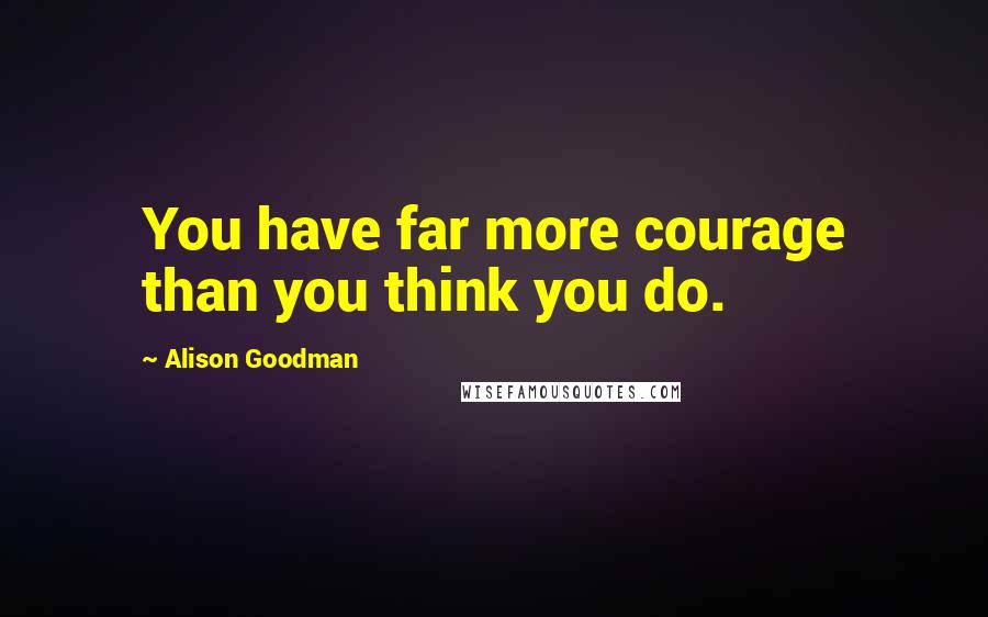 Alison Goodman quotes: You have far more courage than you think you do.