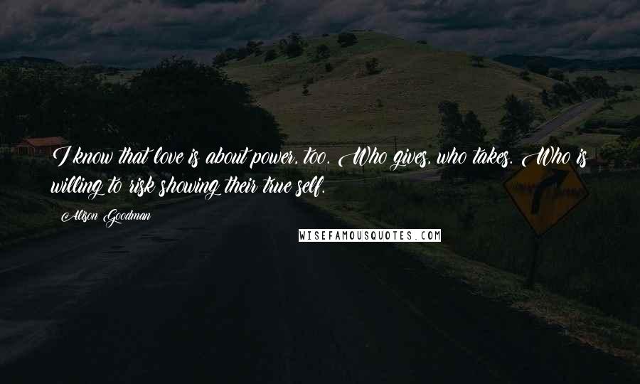 Alison Goodman quotes: I know that love is about power, too. Who gives, who takes. Who is willing to risk showing their true self.