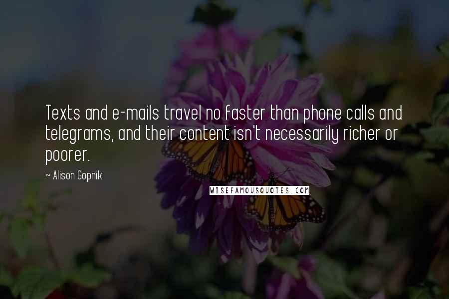Alison Gopnik quotes: Texts and e-mails travel no faster than phone calls and telegrams, and their content isn't necessarily richer or poorer.