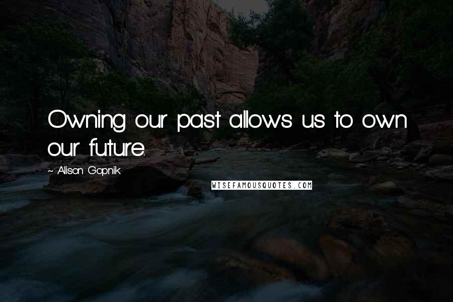 Alison Gopnik quotes: Owning our past allows us to own our future.