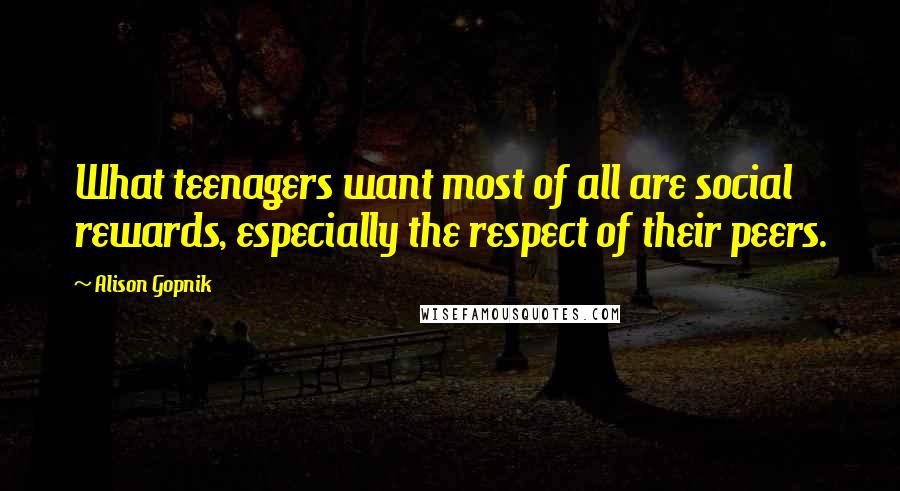 Alison Gopnik quotes: What teenagers want most of all are social rewards, especially the respect of their peers.