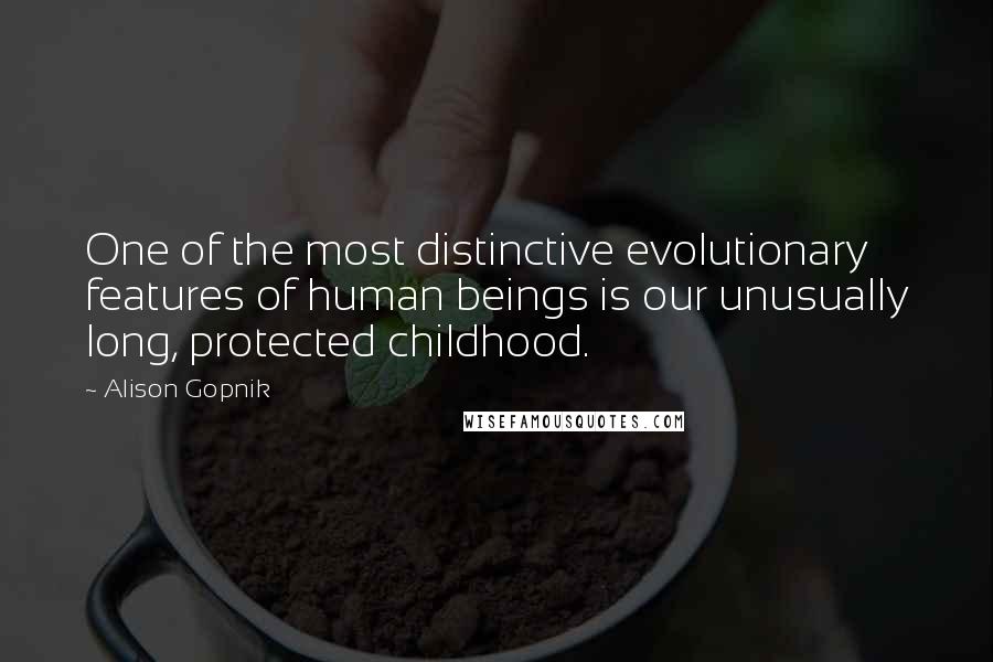 Alison Gopnik quotes: One of the most distinctive evolutionary features of human beings is our unusually long, protected childhood.