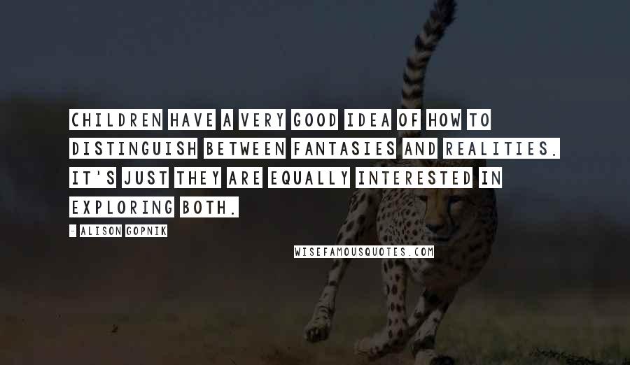 Alison Gopnik quotes: Children have a very good idea of how to distinguish between fantasies and realities. It's just they are equally interested in exploring both.