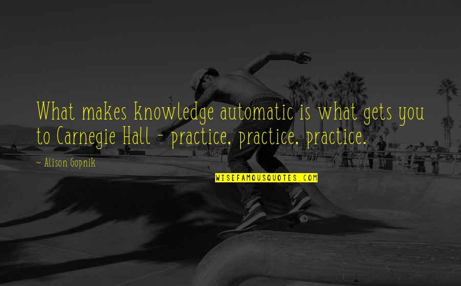 Alison Gopnik Quotes By Alison Gopnik: What makes knowledge automatic is what gets you