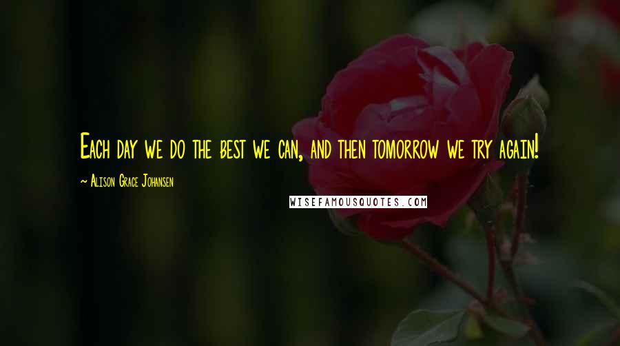 Alison Grace Johansen quotes: Each day we do the best we can, and then tomorrow we try again!