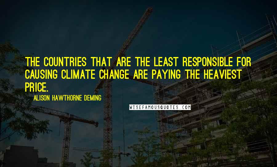 Alison Hawthorne Deming quotes: The countries that are the least responsible for causing climate change are paying the heaviest price.