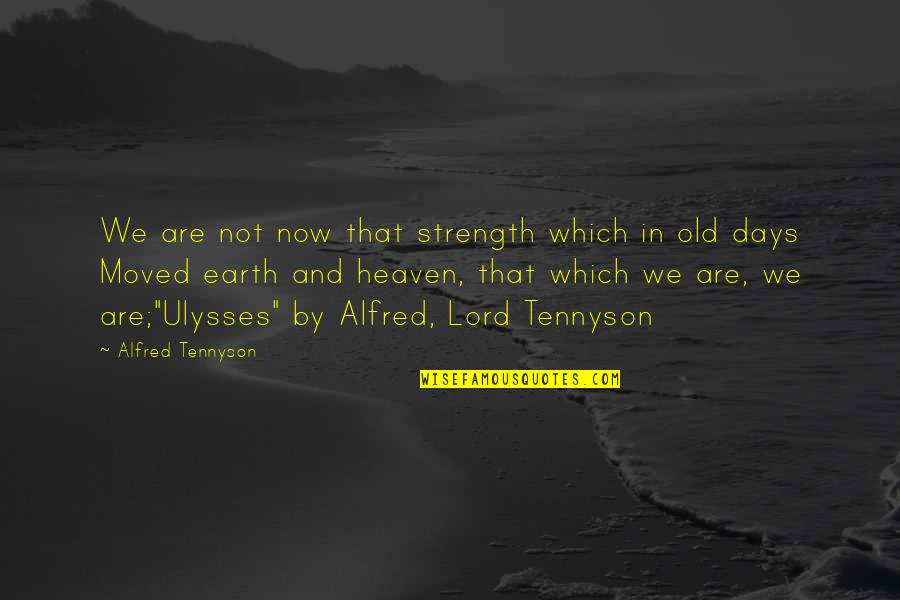 Alison In Wonderland Quotes By Alfred Tennyson: We are not now that strength which in Alison In Wonderland Quotes By Alfred Tennyson: We are not now that strength which in