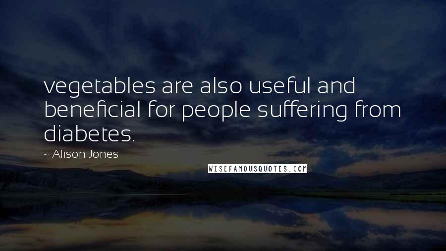 Alison Jones quotes: vegetables are also useful and beneficial for people suffering from diabetes.