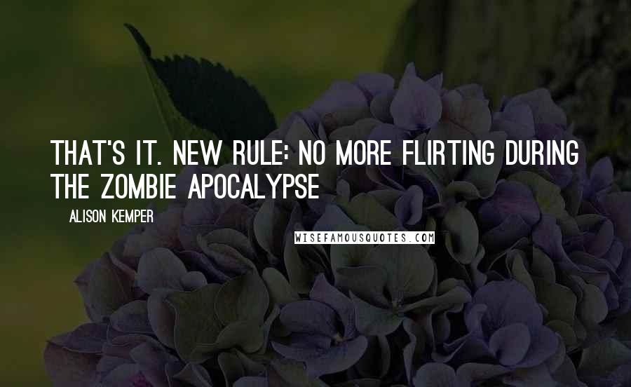 Alison Kemper quotes: That's it. New rule: no more flirting during the zombie apocalypse