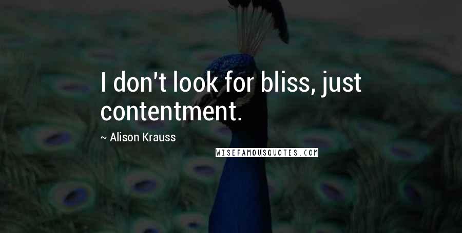 Alison Krauss quotes: I don't look for bliss, just contentment.