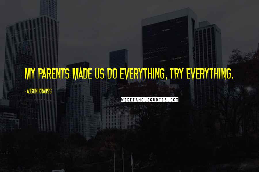 Alison Krauss quotes: My parents made us do everything, try everything.