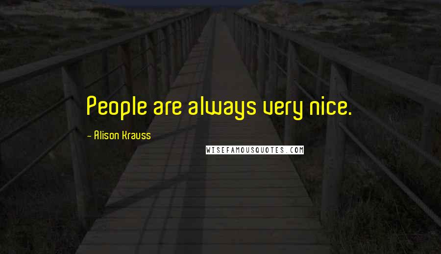 Alison Krauss quotes: People are always very nice.