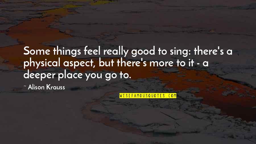 Alison Krauss Quotes By Alison Krauss: Some things feel really good to sing: there's