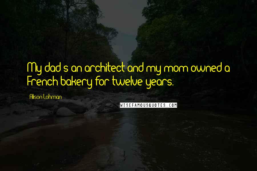 Alison Lohman quotes: My dad's an architect and my mom owned a French bakery for twelve years.