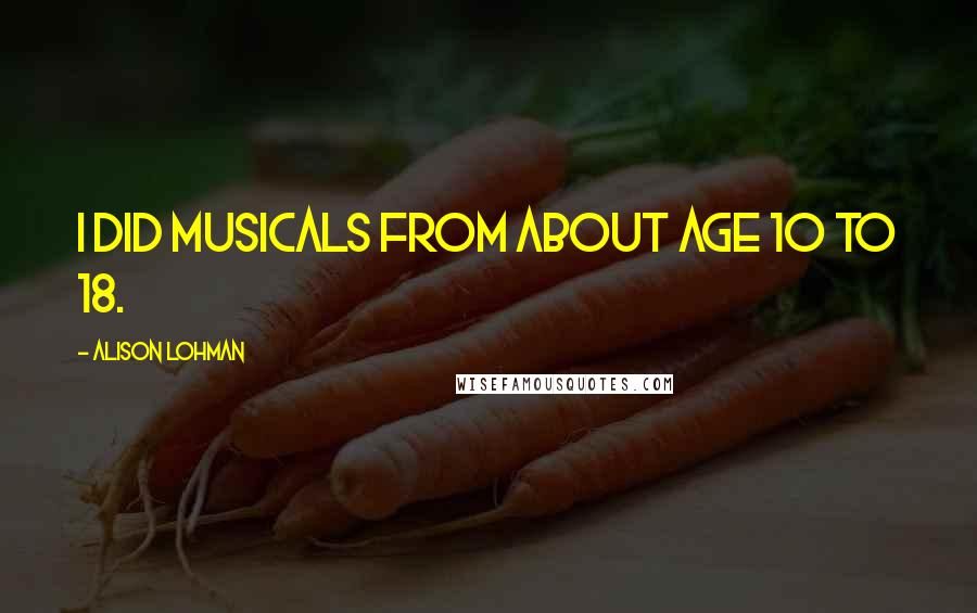 Alison Lohman quotes: I did musicals from about age 10 to 18.