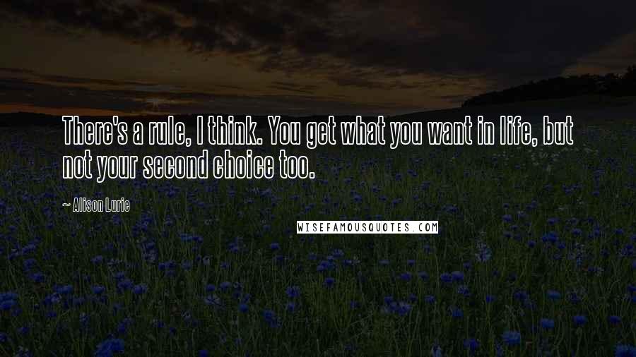 Alison Lurie quotes: There's a rule, I think. You get what you want in life, but not your second choice too.