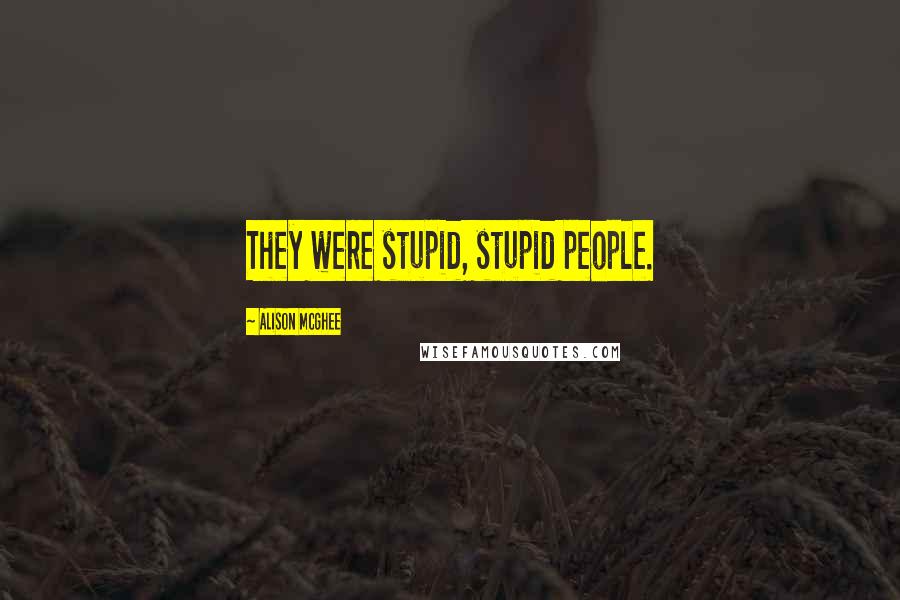 Alison McGhee quotes: They were stupid, stupid people.