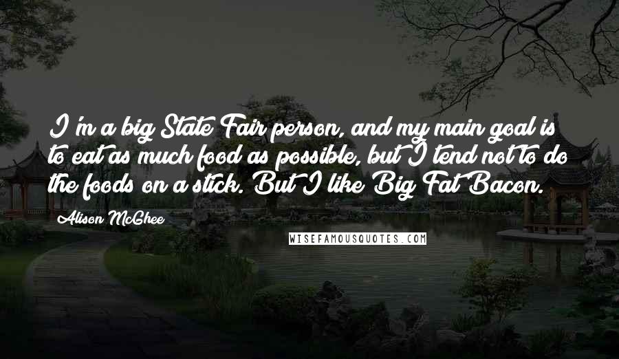 Alison McGhee quotes: I'm a big State Fair person, and my main goal is to eat as much food as possible, but I tend not to do the foods on a stick. But