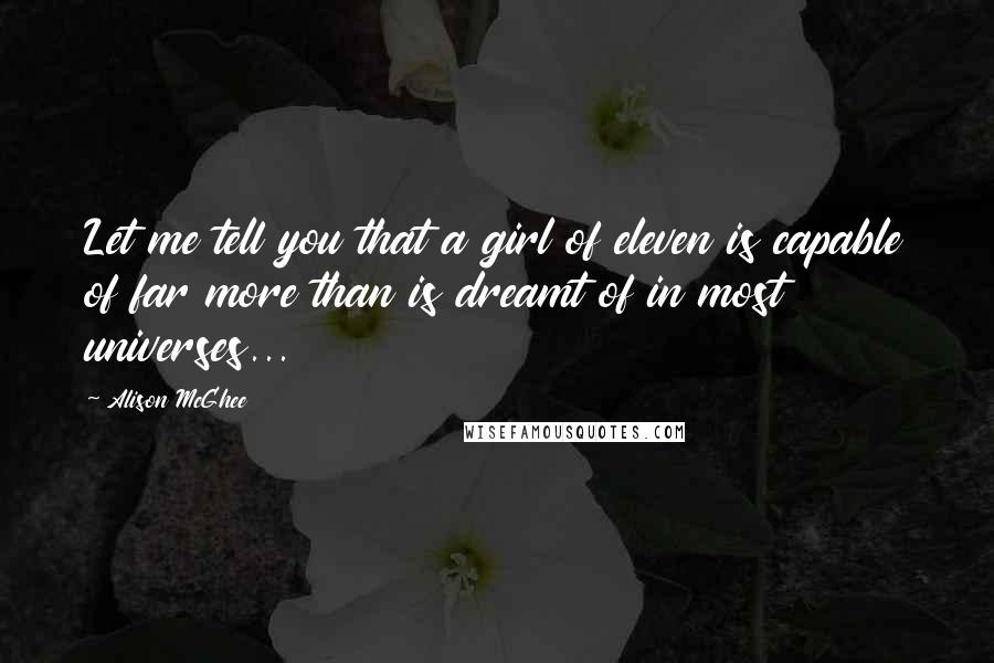 Alison McGhee quotes: Let me tell you that a girl of eleven is capable of far more than is dreamt of in most universes...