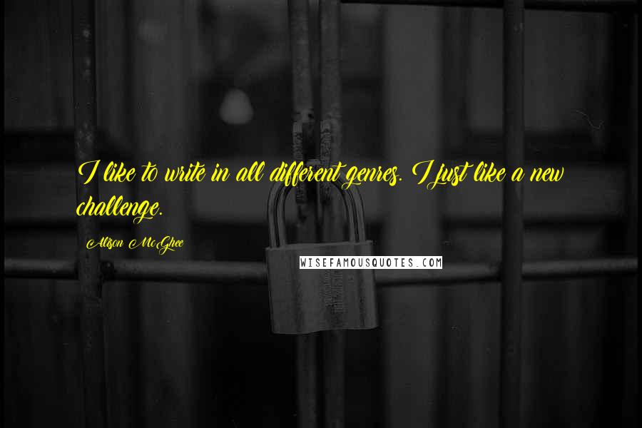 Alison McGhee quotes: I like to write in all different genres. I just like a new challenge.