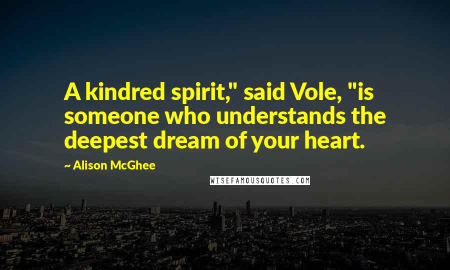 Alison McGhee quotes: A kindred spirit," said Vole, "is someone who understands the deepest dream of your heart.