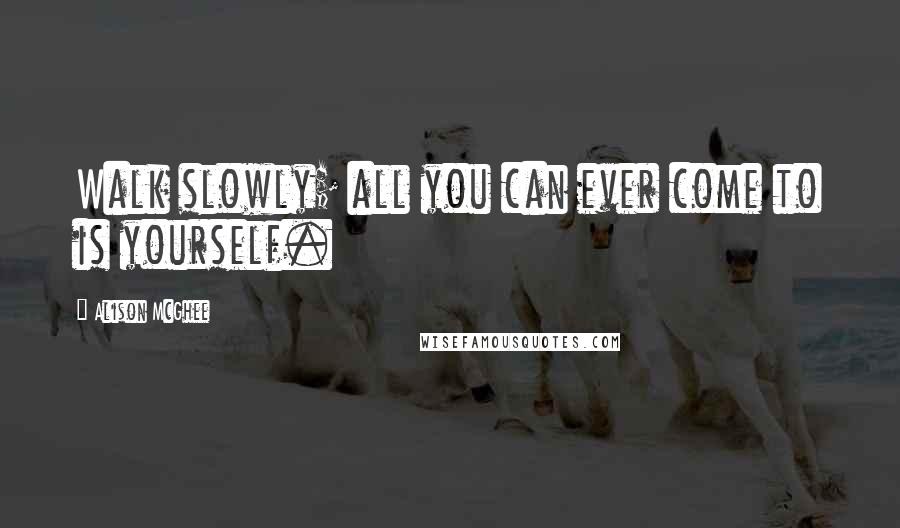 Alison McGhee quotes: Walk slowly; all you can ever come to is yourself.