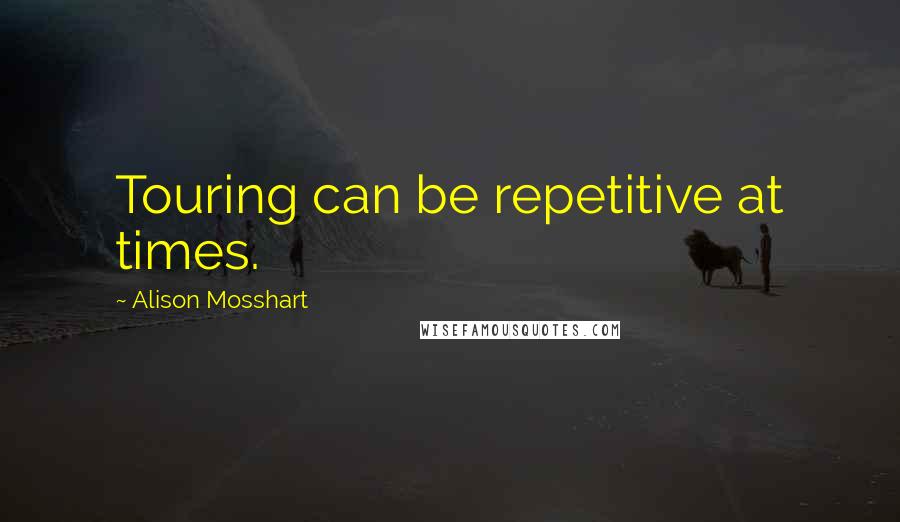 Alison Mosshart quotes: Touring can be repetitive at times. Alison Mosshart quotes: Touring can be repetitive at times.