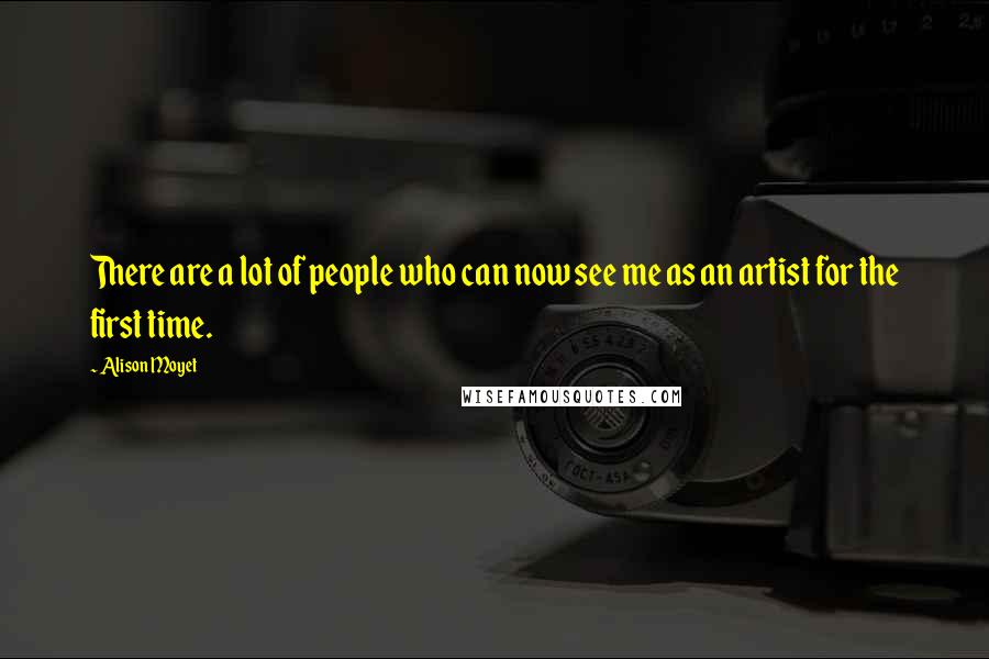 Alison Moyet quotes: There are a lot of people who can now see me as an artist for the first time.