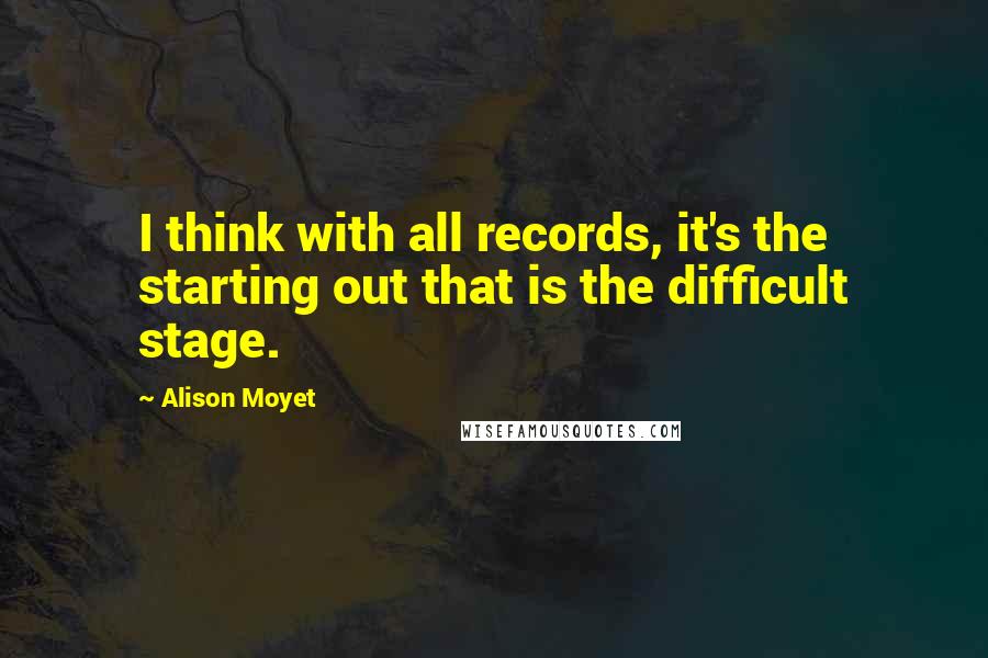 Alison Moyet quotes: I think with all records, it's the starting out that is the difficult stage.
