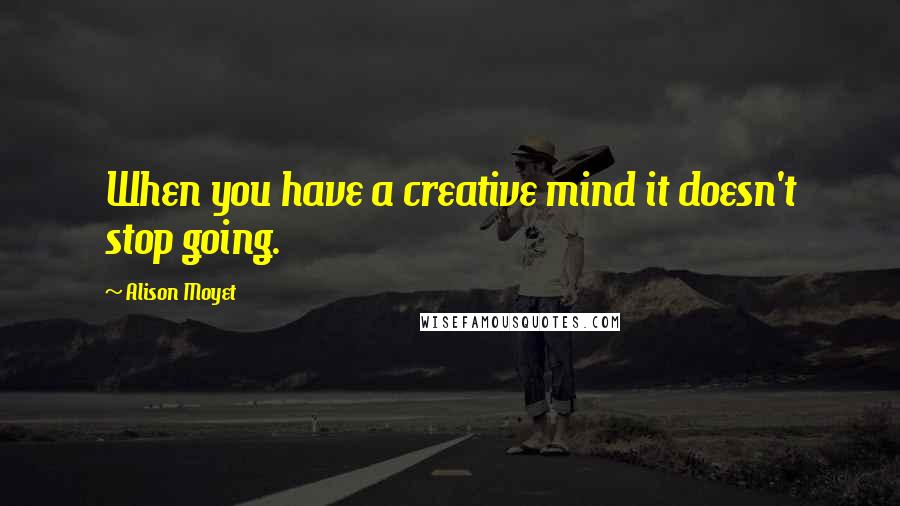 Alison Moyet quotes: When you have a creative mind it doesn't stop going.