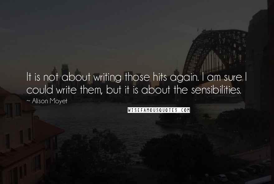 Alison Moyet quotes: It is not about writing those hits again. I am sure I could write them, but it is about the sensibilities.