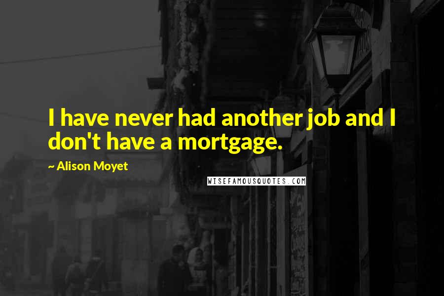 Alison Moyet quotes: I have never had another job and I don't have a mortgage.