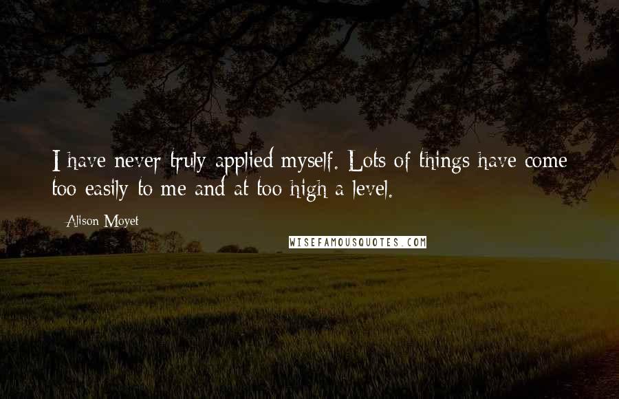 Alison Moyet quotes: I have never truly applied myself. Lots of things have come too easily to me and at too high a level.