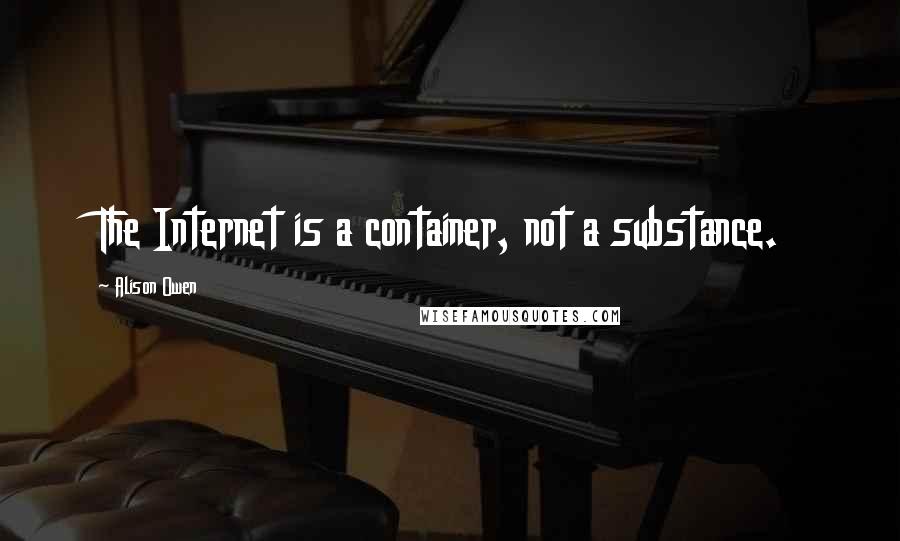 Alison Owen quotes: The Internet is a container, not a substance.