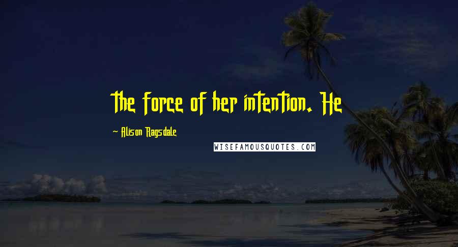 Alison Ragsdale quotes: the force of her intention. He