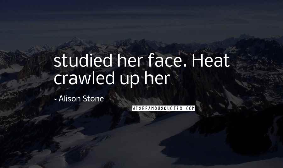 Alison Stone quotes: studied her face. Heat crawled up her