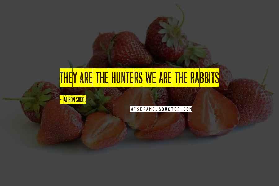 Alison Sudol quotes: They are the hunters we are the rabbits