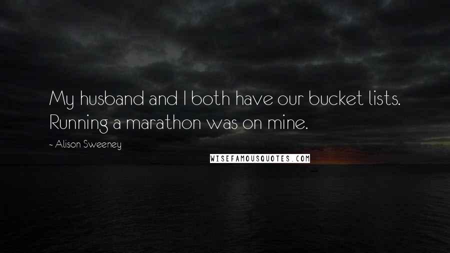 Alison Sweeney quotes: My husband and I both have our bucket lists. Running a marathon was on mine.