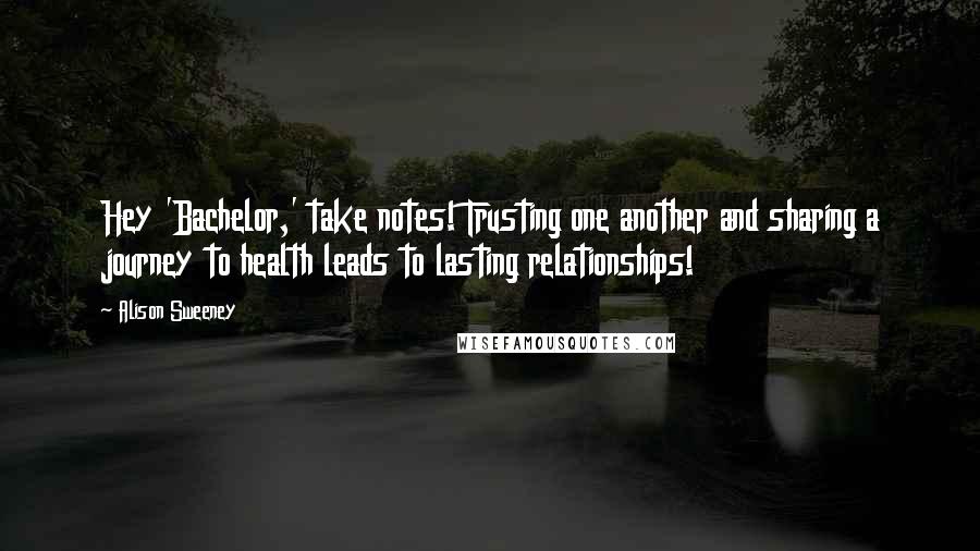 Alison Sweeney quotes: Hey 'Bachelor,' take notes! Trusting one another and sharing a journey to health leads to lasting relationships!