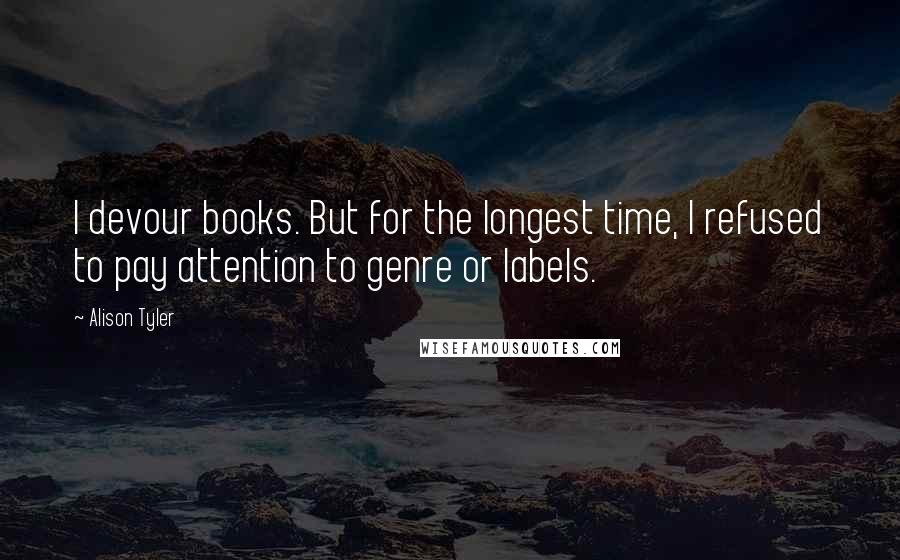 Alison Tyler quotes: I devour books. But for the longest time, I refused to pay attention to genre or labels.